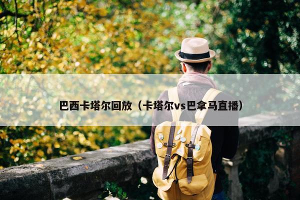 巴西卡塔尔回放（卡塔尔vs巴拿马直播）