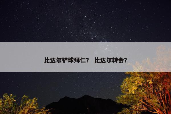 比达尔铲球拜仁？ 比达尔转会？