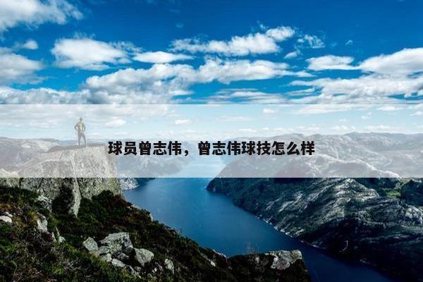 球员曾志伟，曾志伟球技怎么样