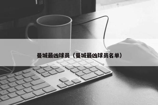 曼城最凶球员（曼城最凶球员名单）
