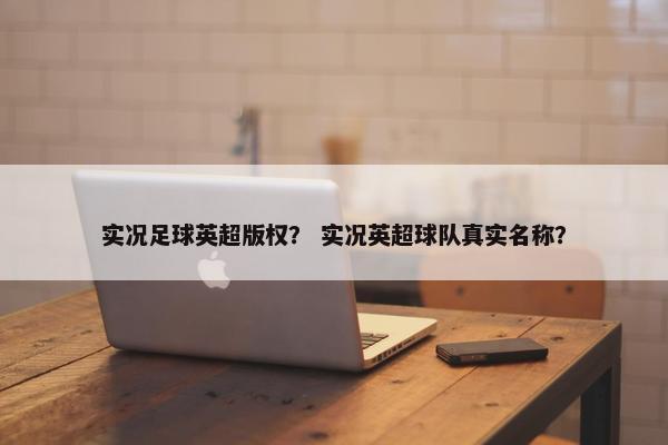 实况足球英超版权？ 实况英超球队真实名称？