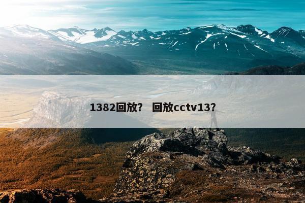 1382回放？ 回放cctv13？