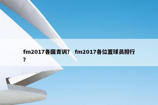 fm2017各国青训？ fm2017各位置球员排行？