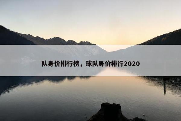 队身价排行榜，球队身价排行2020