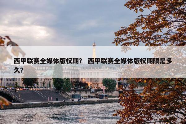 西甲联赛全媒体版权期？ 西甲联赛全媒体版权期限是多久？