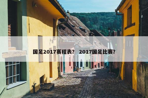 国足2017赛程表？ 2017国足比赛？