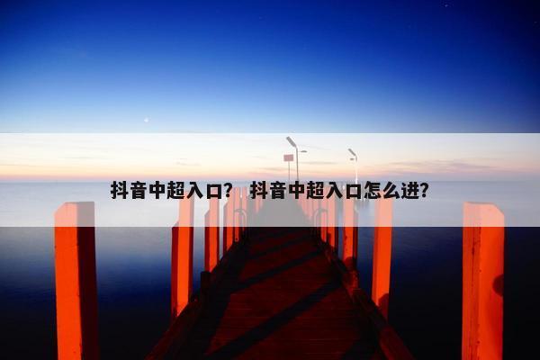 抖音中超入口？ 抖音中超入口怎么进？