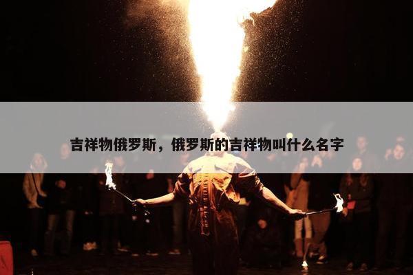 吉祥物俄罗斯，俄罗斯的吉祥物叫什么名字