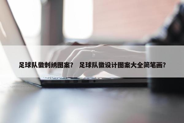 足球队徽刺绣图案？ 足球队徽设计图案大全简笔画？