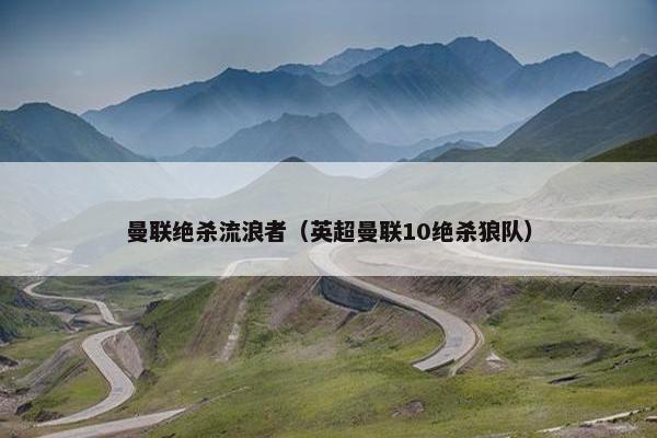 曼联绝杀流浪者（英超曼联10绝杀狼队）