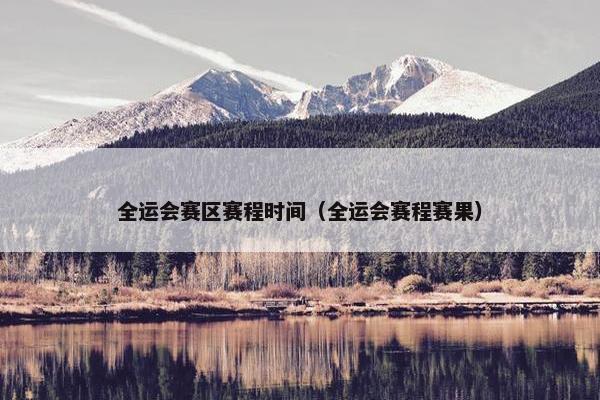 全运会赛区赛程时间（全运会赛程赛果）