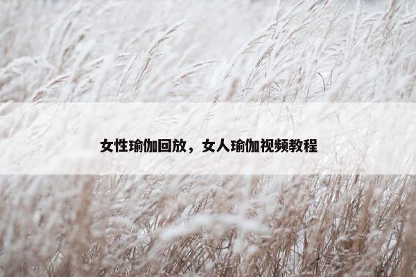 女性瑜伽回放，女人瑜伽视频教程