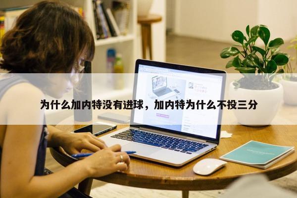 为什么加内特没有进球，加内特为什么不投三分