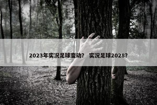2023年实况足球变动？ 实况足球2028？