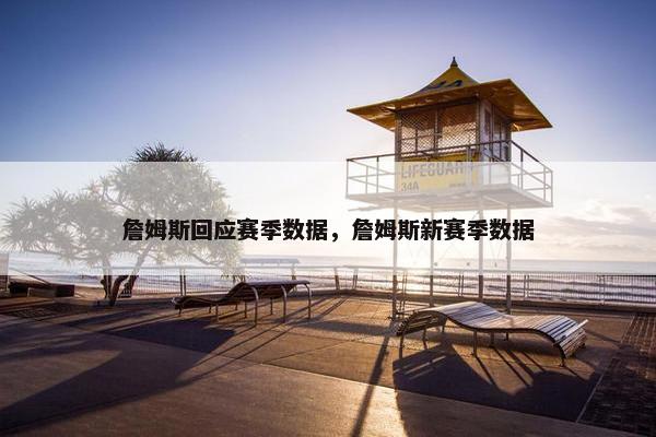 詹姆斯回应赛季数据，詹姆斯新赛季数据