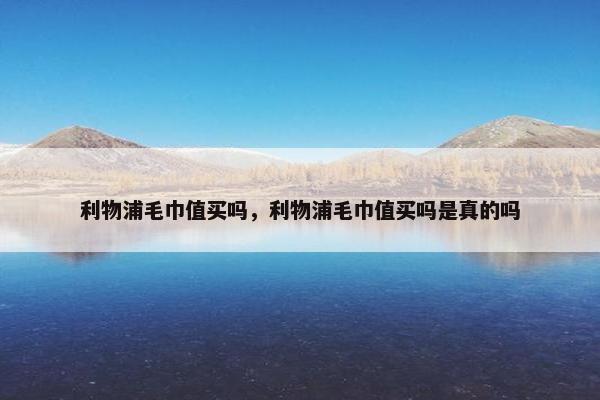 利物浦毛巾值买吗，利物浦毛巾值买吗是真的吗