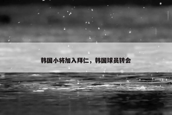 韩国小将加入拜仁，韩国球员转会
