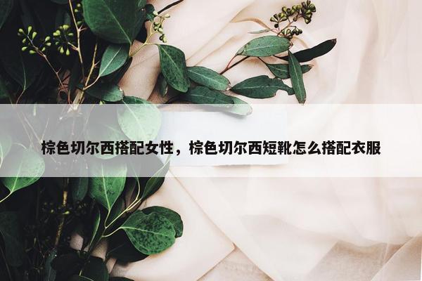棕色切尔西搭配女性，棕色切尔西短靴怎么搭配衣服