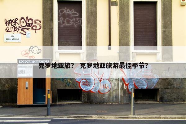 克罗地亚旅？ 克罗地亚旅游最佳季节？