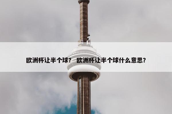 欧洲杯让半个球？ 欧洲杯让半个球什么意思？
