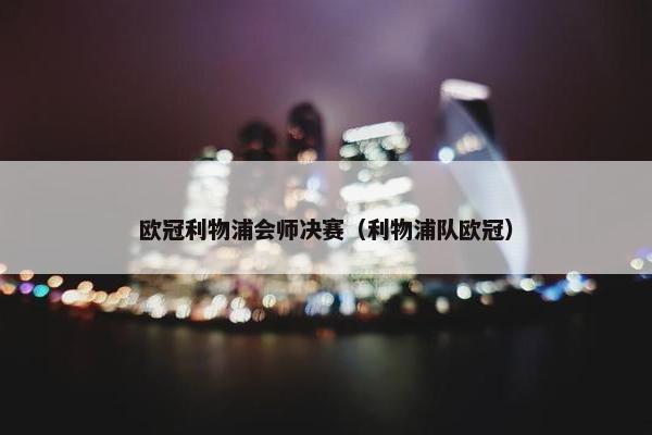 欧冠利物浦会师决赛（利物浦队欧冠）