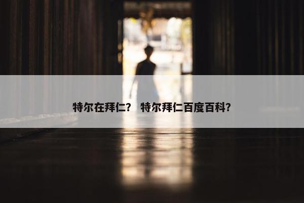 特尔在拜仁？ 特尔拜仁百度百科？