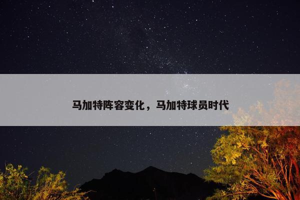 马加特阵容变化，马加特球员时代