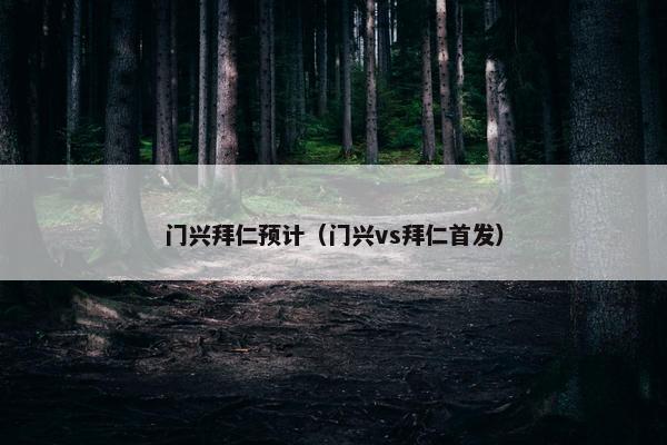 门兴拜仁预计（门兴vs拜仁首发）