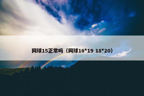网球15正常吗（网球16*19 18*20）