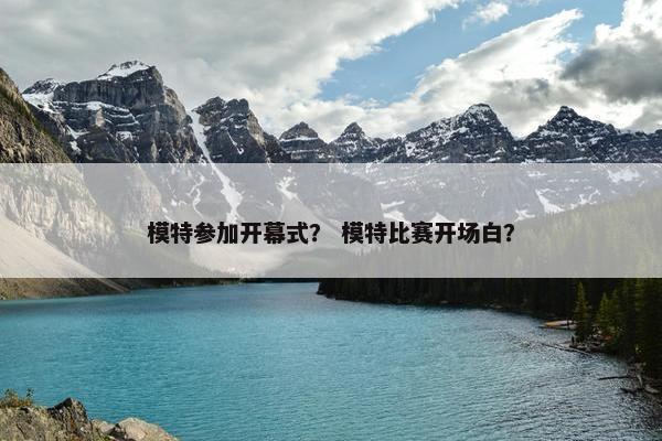 模特参加开幕式？ 模特比赛开场白？