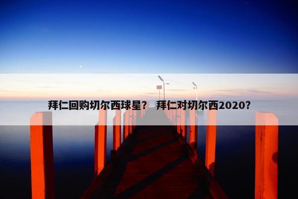 拜仁回购切尔西球星？ 拜仁对切尔西2020？