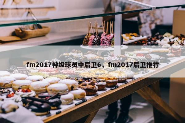 fm2017神级球员中后卫6，fm2017后卫推荐