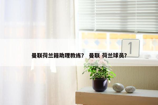 曼联荷兰籍助理教练？ 曼联 荷兰球员？