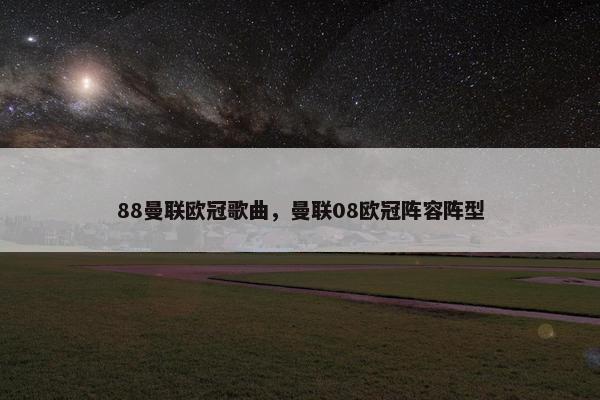 88曼联欧冠歌曲，曼联08欧冠阵容阵型