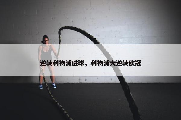 逆转利物浦进球，利物浦大逆转欧冠