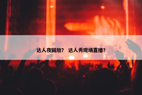 达人夜回放？ 达人秀现场直播？