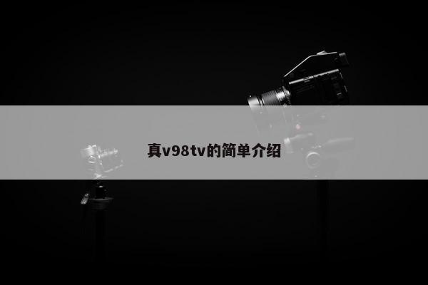 真v98tv的简单介绍
