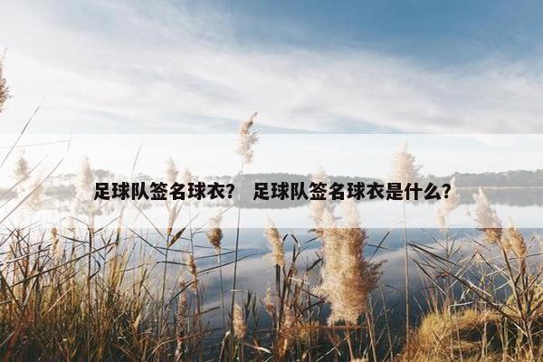足球队签名球衣？ 足球队签名球衣是什么？