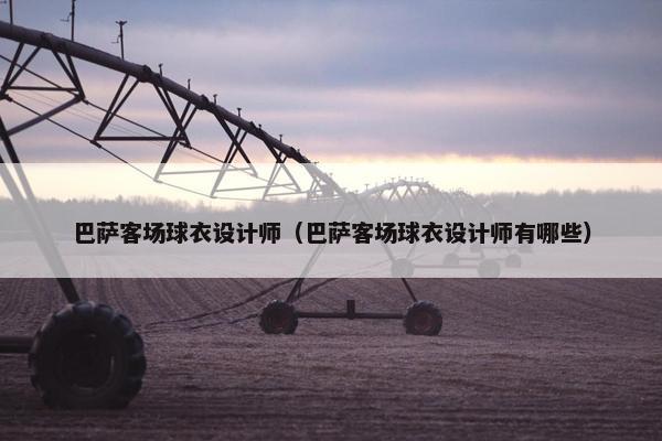 巴萨客场球衣设计师（巴萨客场球衣设计师有哪些）