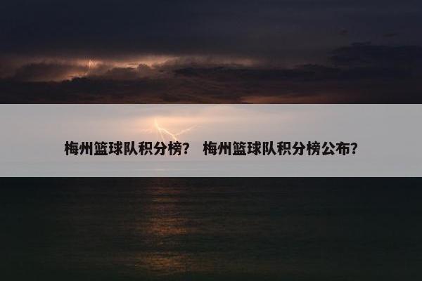 梅州篮球队积分榜？ 梅州篮球队积分榜公布？