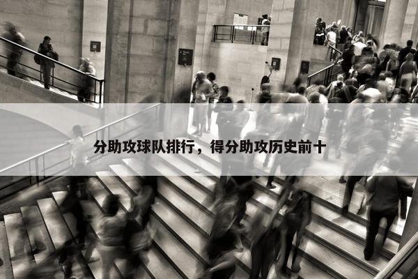 分助攻球队排行，得分助攻历史前十