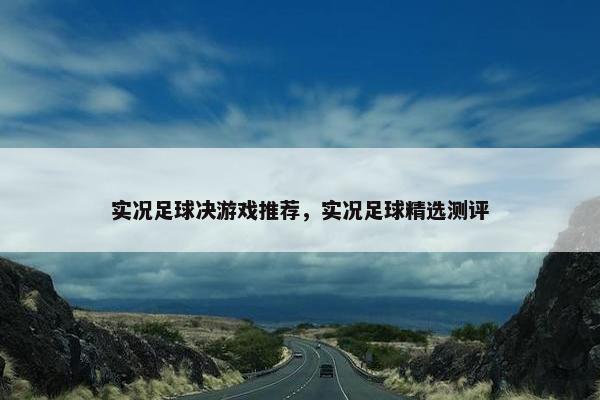 实况足球决游戏推荐，实况足球精选测评