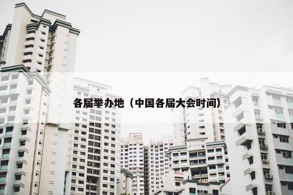 各届举办地（中国各届大会时间）