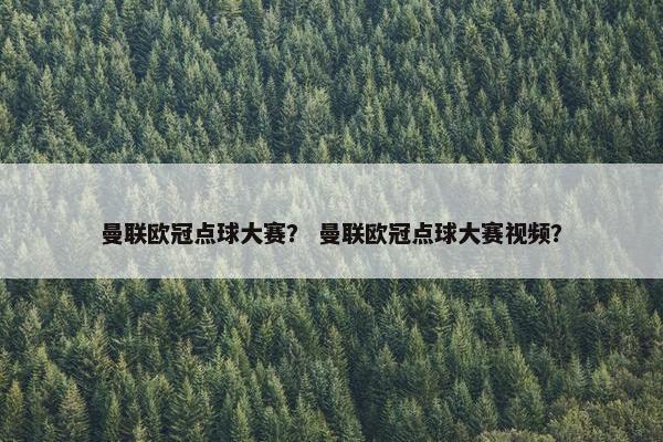 曼联欧冠点球大赛？ 曼联欧冠点球大赛视频？