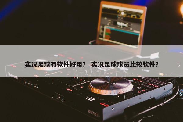 实况足球有软件好用？ 实况足球球员比较软件？