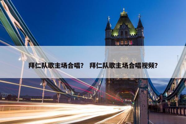 拜仁队歌主场合唱？ 拜仁队歌主场合唱视频？