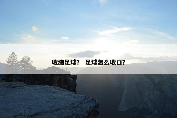 收缩足球？ 足球怎么收口？