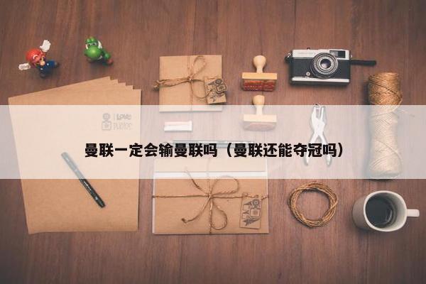 曼联一定会输曼联吗（曼联还能夺冠吗）