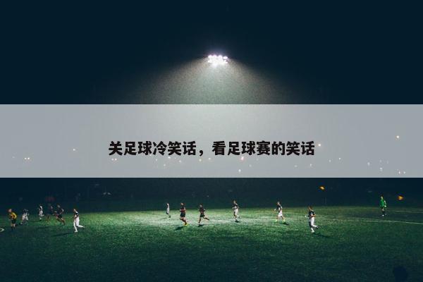 关足球冷笑话，看足球赛的笑话