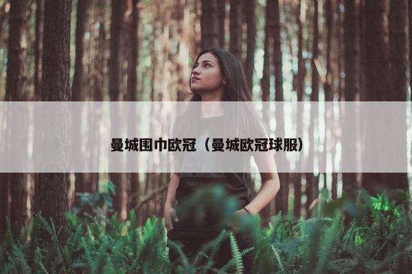 曼城围巾欧冠（曼城欧冠球服）